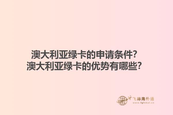 澳大利亚绿卡的申请条件？澳大利亚绿卡的优势有哪些？1.jpg