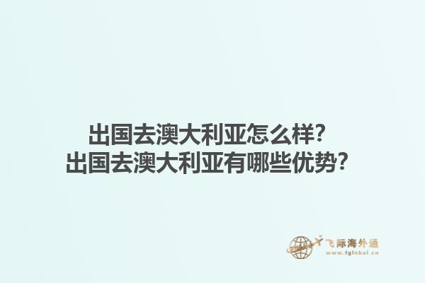 出国去澳大利亚怎么样？出国去澳大利亚有哪些优势？1.jpg