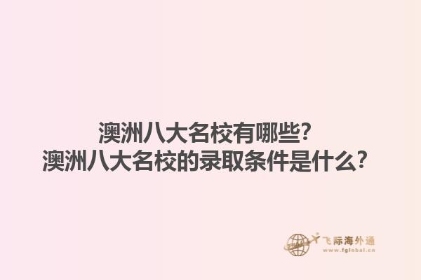 澳洲八大名校有哪些？澳洲八大名校的录取条件是什么？1.jpg