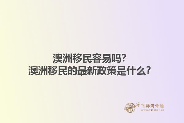 澳洲移民容易吗？澳洲移民的最新政策是什么？1.jpg