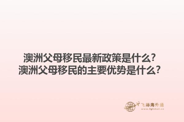 澳洲父母移民最新政策是什么？澳洲父母移民的主要优势是什么？1.jpg