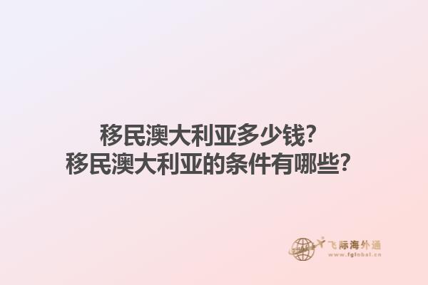 移民澳大利亚多少钱？移民澳大利亚的条件有哪些？1.jpg