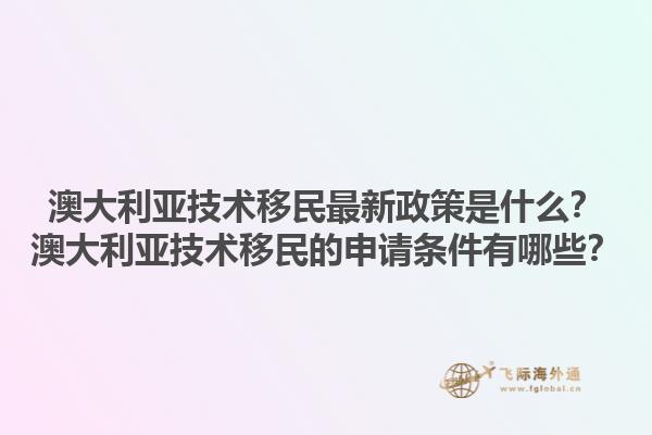 澳大利亚技术移民最新政策是什么？澳大利亚技术移民的申请条件有哪些？1.jpg