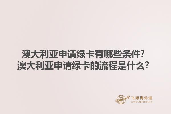 澳大利亚申请绿卡有哪些条件？澳大利亚申请绿卡的流程是什么？1.jpg