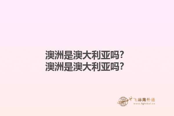 澳洲是澳大利亚吗？澳洲是澳大利亚吗？1.jpg