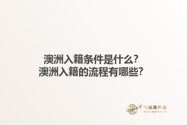 澳洲入籍条件是什么？澳洲入籍的流程有哪些？1.jpg