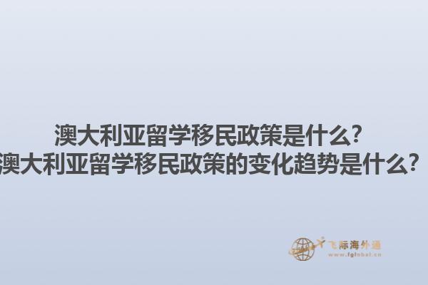 澳大利亚留学移民政策是什么？澳大利亚留学移民政策的变化趋势是什么？1.jpg