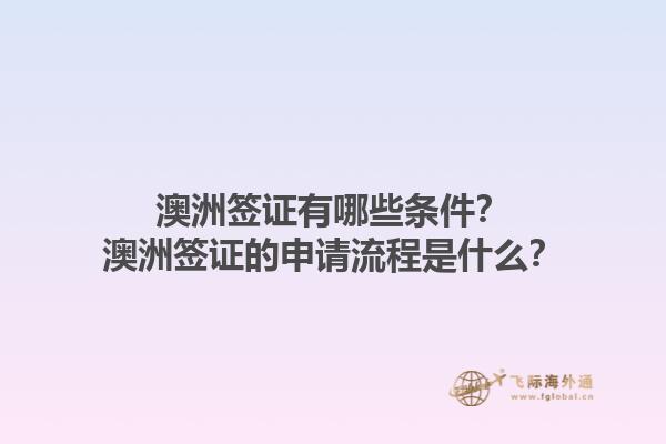 澳洲签证有哪些条件？澳洲签证的申请流程是什么？1.jpg