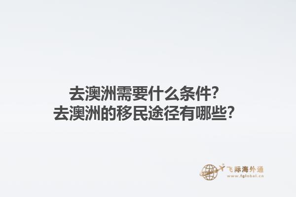 去澳洲需要什么条件？去澳洲的移民途径有哪些？1.jpg
