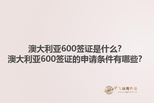 澳大利亚600签证是什么？澳大利亚600签证的申请条件有哪些？1.jpg