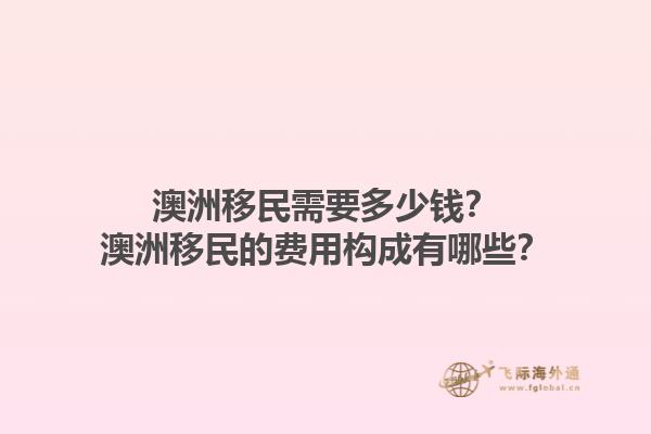 澳洲移民需要多少钱？澳洲移民的费用构成有哪些？1.jpg