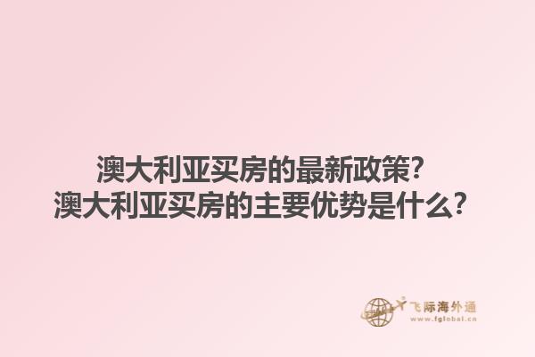 澳大利亚买房的最新政策？澳大利亚买房的主要优势是什么？1.jpg