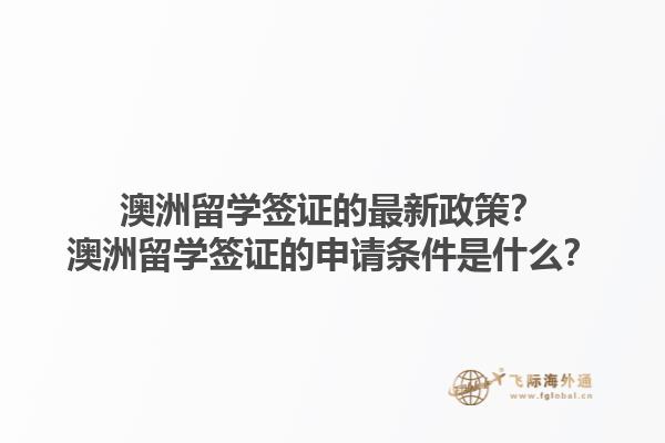 澳洲留学签证的最新政策？澳洲留学签证的申请条件是什么？1.jpg