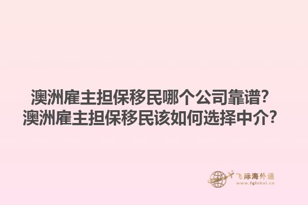 澳洲雇主担保移民哪个公司靠谱？澳洲雇主担保移民该如何选择中介？1.jpg