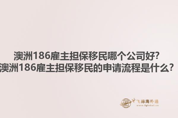 澳洲186雇主担保移民哪个公司好？澳洲186雇主担保移民的申请流程是什么？1.jpg