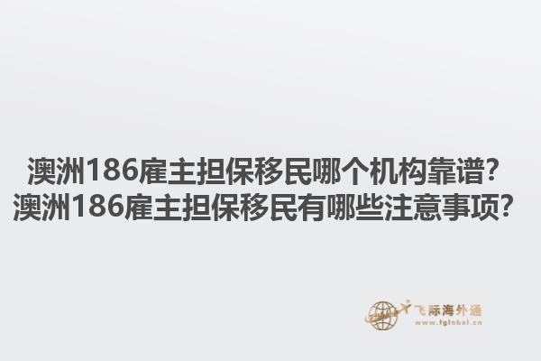 澳洲186雇主担保移民哪个机构靠谱？澳洲186雇主担保移民有哪些注意事项？1.jpg