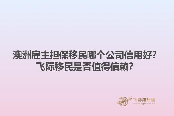 澳洲雇主担保移民哪个公司信用好？飞际移民是否值得信赖？1.jpg