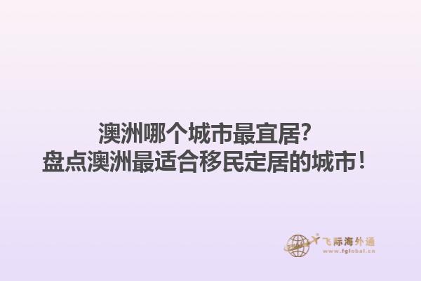 澳洲哪个城市最宜居？盘点澳洲最适合移民定居的城市！1.jpg