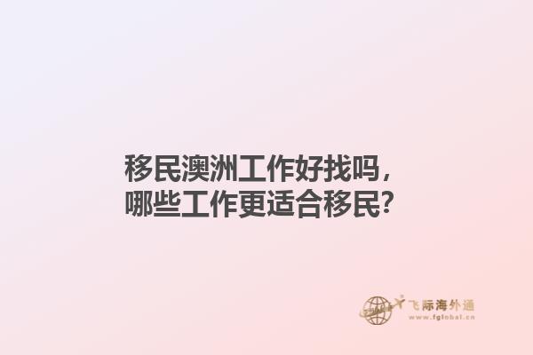 移民澳洲工作好找吗，哪些工作更适合移民？1.jpg