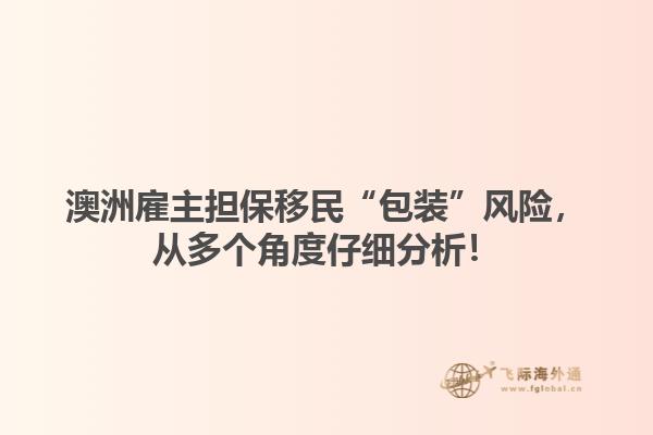 澳洲雇主担保移民“包装”风险，从多个角度仔细分析！