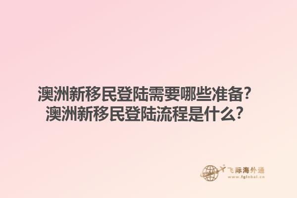 澳洲新移民登陆需要哪些准备？澳洲新移民登陆流程是什么？