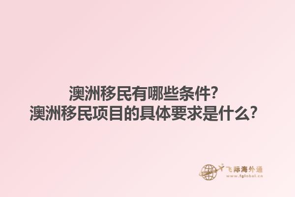 澳洲移民有哪些条件？澳洲移民项目的具体要求是什么？