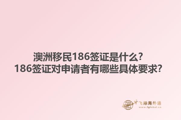 澳洲移民186签证是什么？186签证对申请者有哪些具体要求？