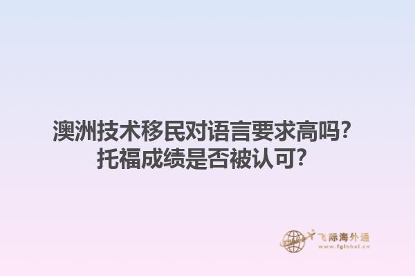 澳洲技术移民对语言要求高吗？托福成绩是否被认可？1.jpg