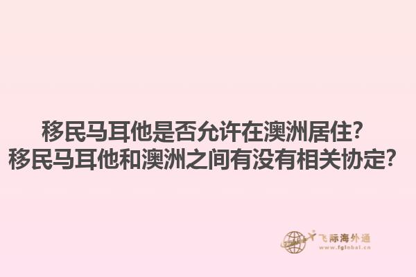 移民马耳他是否允许在澳洲居住？移民马耳他和澳洲之间有没有相关协定？1.jpg