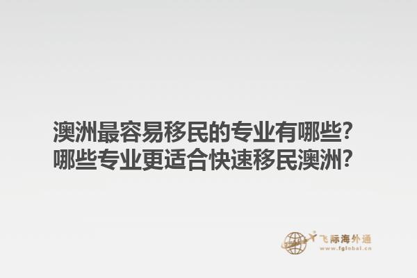 澳洲最容易移民的专业有哪些？哪些专业更适合快速移民澳洲？1.jpg