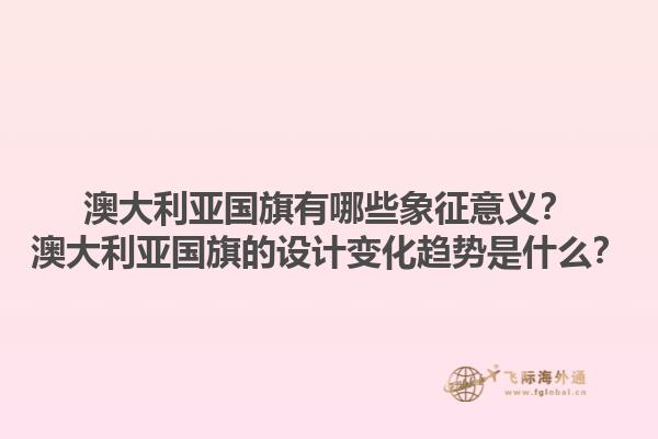 澳大利亚国旗有哪些象征意义？澳大利亚国旗的设计变化趋势是什么？1.jpg