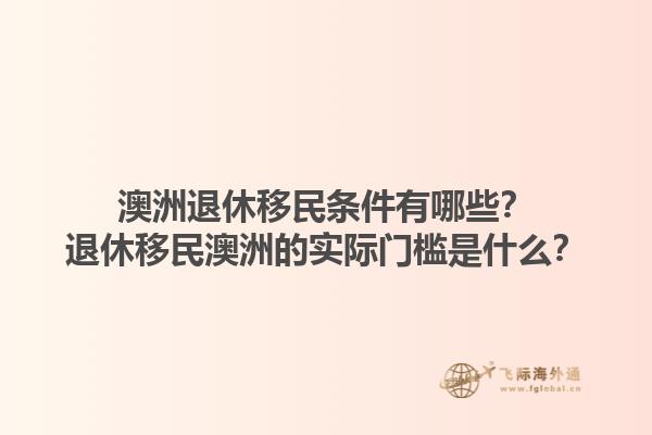 澳洲退休移民条件有哪些？退休移民澳洲的实际门槛是什么？1.jpg