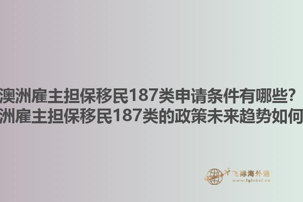 澳洲雇主担保移民187类申请条件有哪些？澳洲雇主担保移民187类的政策未来趋势如何？1.jpg