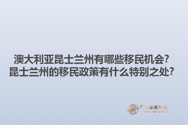 澳大利亚昆士兰州有哪些移民机会？昆士兰州的移民政策有什么特别之处？1.jpg