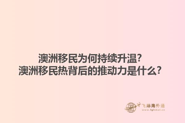 澳洲移民为何持续升温？澳洲移民热背后的推动力是什么？1.jpg
