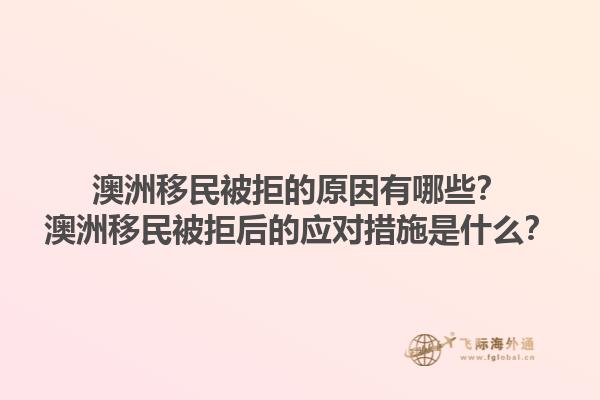 澳洲移民被拒的原因有哪些？澳洲移民被拒后的应对措施是什么？1.jpg