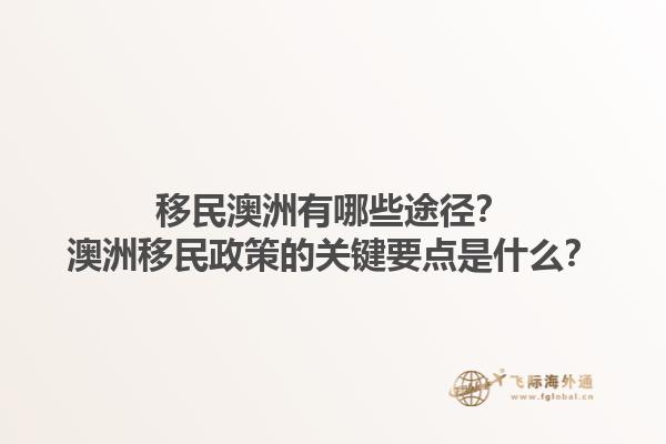 移民澳洲有哪些途径？澳洲移民政策的关键要点是什么？1.jpg