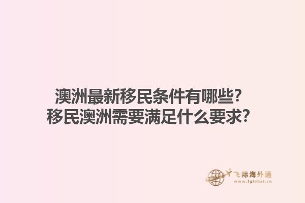 澳洲最新移民条件有哪些？移民澳洲需要满足什么要求？1.jpg