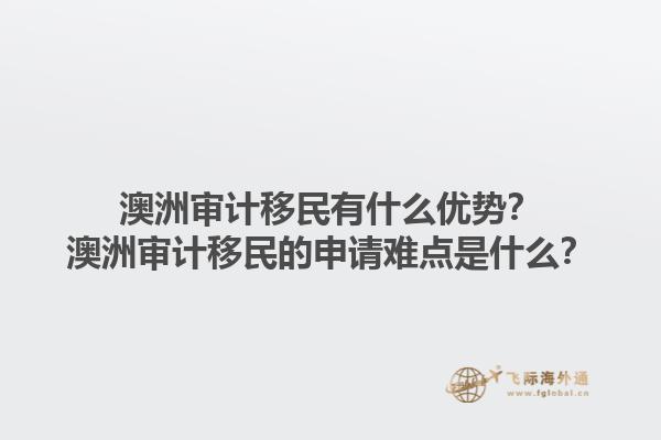 澳洲审计移民有什么优势？澳洲审计移民的申请难点是什么？1.jpg