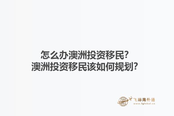怎么办澳洲投资移民？澳洲投资移民该如何规划？1.jpg