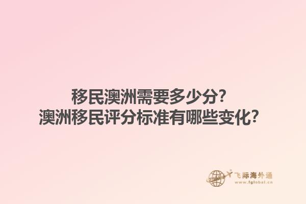 移民澳洲需要多少分？澳洲移民评分标准有哪些变化？1.jpg