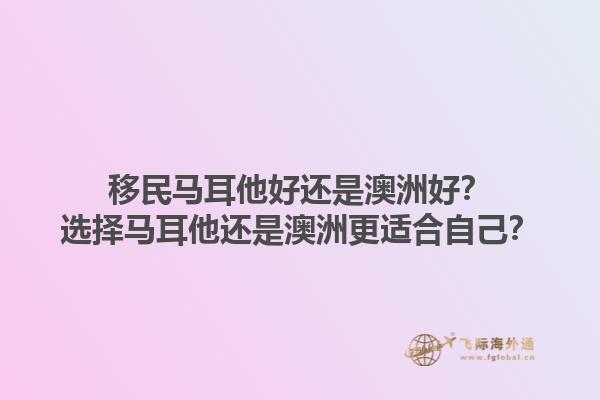 移民马耳他好还是澳洲好？选择马耳他还是澳洲更适合自己？1.jpg