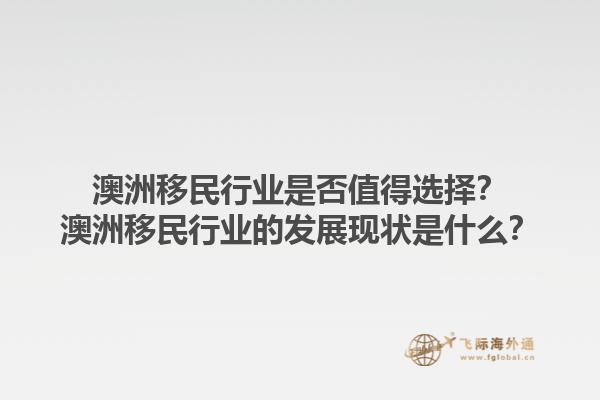 澳洲移民行业是否值得选择？澳洲移民行业的发展现状是什么？1.jpg