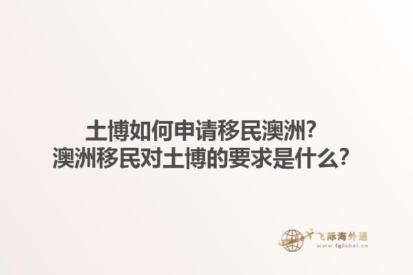 土博如何申请移民澳洲？澳洲移民对土博的要求是什么？1.jpg