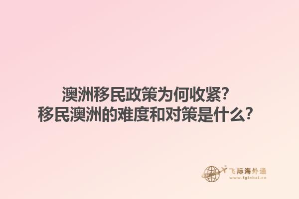 澳洲移民政策为何收紧？移民澳洲的难度和对策是什么？1.jpg