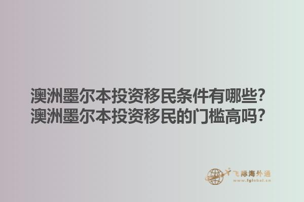澳洲墨尔本投资移民条件有哪些？澳洲墨尔本投资移民的门槛高吗？1.jpg