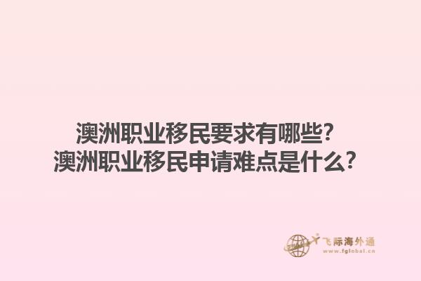 澳洲职业移民要求有哪些？澳洲职业移民申请难点是什么？1.jpg