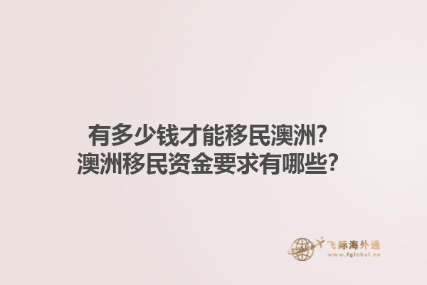 有多少钱才能移民澳洲？澳洲移民资金要求有哪些？1.jpg