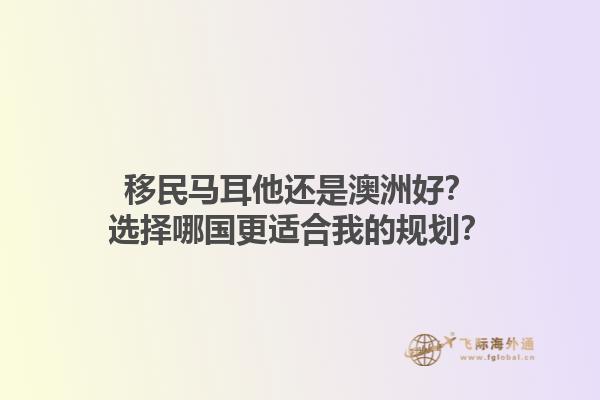 移民马耳他还是澳洲好？选择哪国更适合我的规划？1.jpg