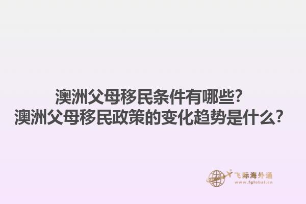 澳洲父母移民条件有哪些？澳洲父母移民政策的变化趋势是什么？1.jpg